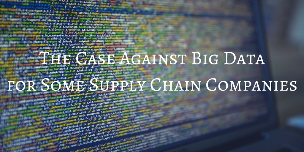 The Case Against Big Data for Some Supply Chain Companies